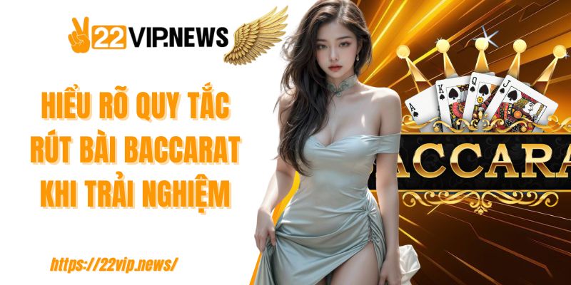 Hiểu rõ quy tắc rút bài Baccarat khi trải nghiệm 