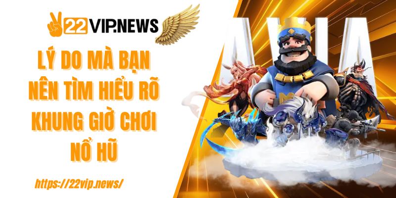 Lý do mà bạn nên tìm hiểu rõ khung giờ chơi nổ hũ 