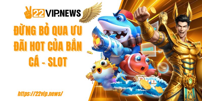 Đừng bỏ qua ưu đãi hot của bắn cá - slot