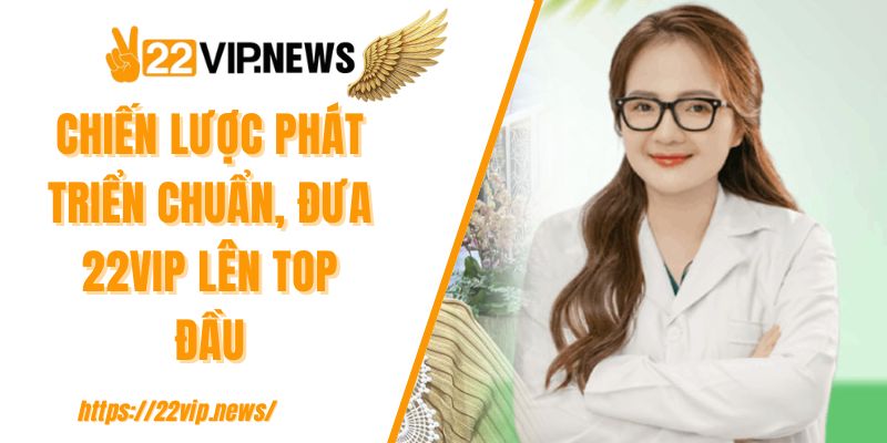 Chiến lược phát triển chuẩn, đưa 22VIP lên top đầu