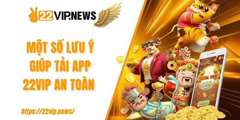 Một số lưu ý giúp tải app 22VIP an toàn 
