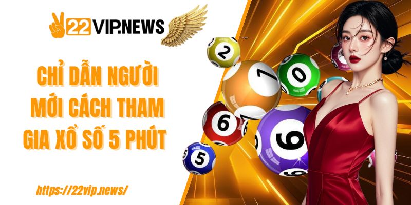 Chỉ dẫn người mới cách tham gia xổ số 5 phút 