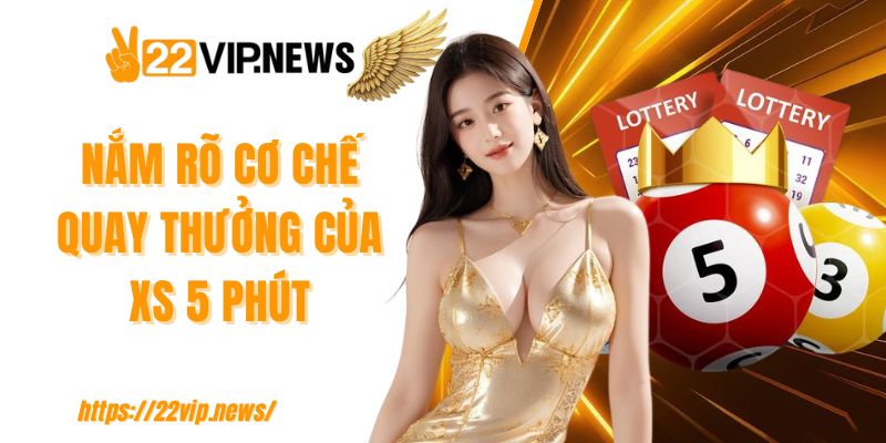Nắm rõ cơ chế quay thưởng của XS 5 phút 